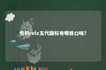 悦刻relx五代国标有哪些口味？ 